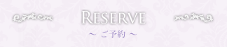 RESERVE　～ ご予約 ～